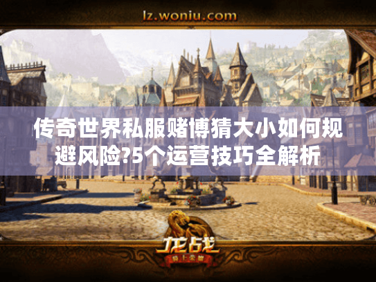 传奇世界私服赌博猜大小如何规避风险?5个运营技巧全解析