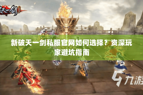 新破天一剑私服官网如何选择？资深玩家避坑指南