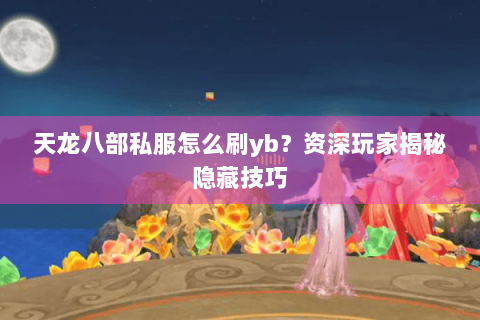 天龙八部私服怎么刷yb？资深玩家揭秘隐藏技巧