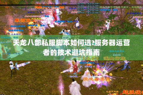 天龙八部私服脚本如何选?服务器运营者的技术避坑指南