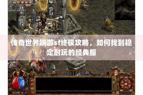 传奇世界端游sf终极攻略，如何找到稳定耐玩的经典服