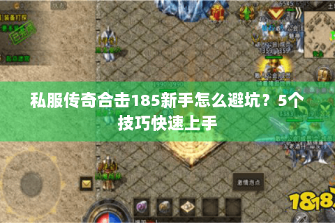 私服传奇合击185新手怎么避坑？5个技巧快速上手