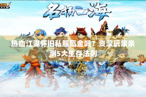 热血江湖怀旧私服氪金吗？资深玩家亲测5大生存法则