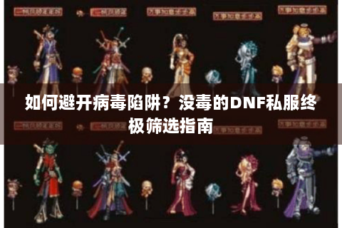 如何避开病毒陷阱？没毒的DNF私服终极筛选指南