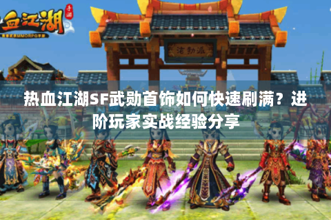 热血江湖SF武勋首饰如何快速刷满？进阶玩家实战经验分享