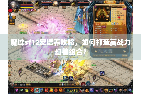 魔域sf12宠培养攻略，如何打造高战力幻兽组合？