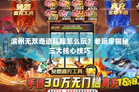 滨州无双奇迹私服怎么玩？老玩家揭秘三大核心技巧