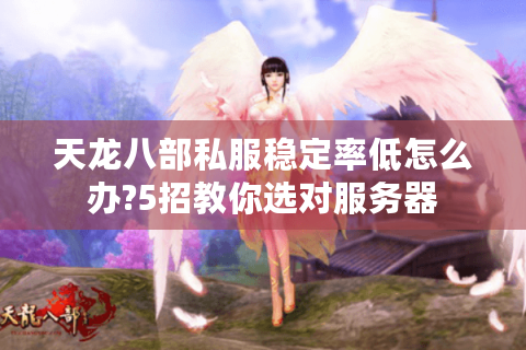天龙八部私服稳定率低怎么办?5招教你选对服务器