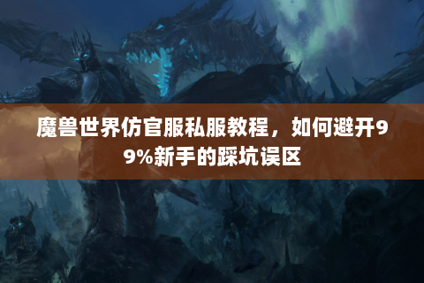 魔兽世界仿官服私服教程，如何避开99%新手的踩坑误区