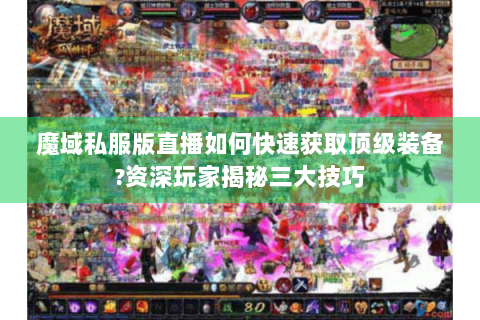 魔域私服版直播如何快速获取顶级装备?资深玩家揭秘三大技巧