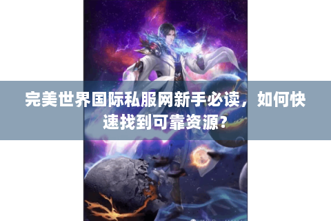 完美世界国际私服网新手必读，如何快速找到可靠资源？