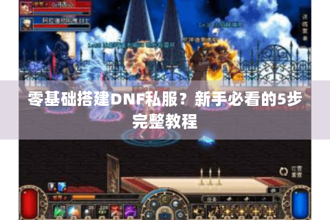 零基础搭建DNF私服？新手必看的5步完整教程