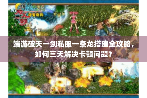 端游破天一剑私服一条龙搭建全攻略，如何三天解决卡顿问题？
