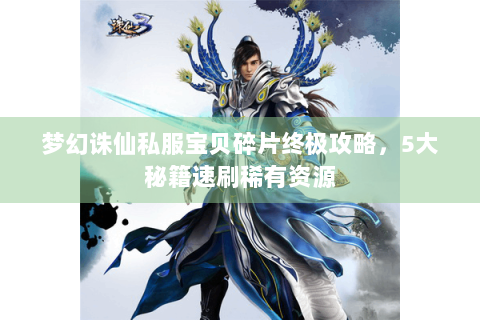 梦幻诛仙私服宝贝碎片终极攻略，5大秘籍速刷稀有资源