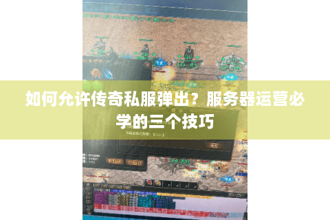 如何允许传奇私服弹出？服务器运营必学的三个技巧