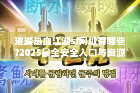 璀璨热血江湖sf网址有哪些?2025最全安全入口与资源攻略