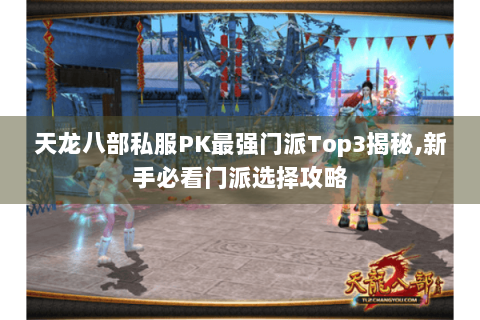 天龙八部私服PK最强门派Top3揭秘,新手必看门派选择攻略