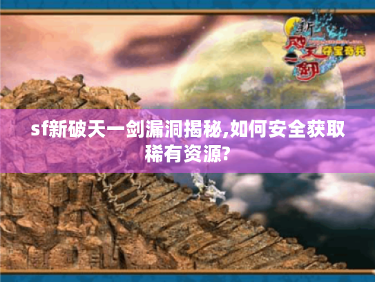 sf新破天一剑漏洞揭秘,如何安全获取稀有资源?