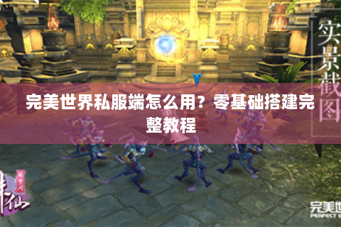 完美世界私服端怎么用？零基础搭建完整教程