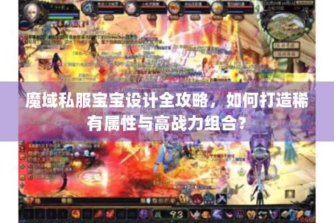 魔域私服宝宝设计全攻略，如何打造稀有属性与高战力组合？