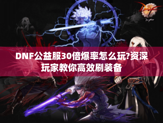 DNF公益服30倍爆率怎么玩?资深玩家教你高效刷装备