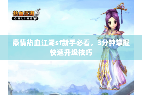 豪情热血江湖sf新手必看，3分钟掌握快速升级技巧