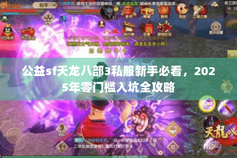 公益sf天龙八部3私服新手必看，2025年零门槛入坑全攻略