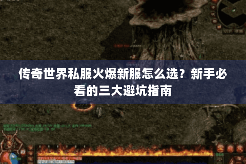 传奇世界私服火爆新服怎么选？新手必看的三大避坑指南