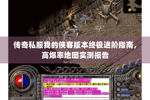 传奇私服我的侠客版本终极进阶指南，高爆率地图实测报告