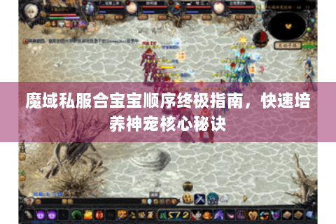 魔域私服合宝宝顺序终极指南，快速培养神宠核心秘诀