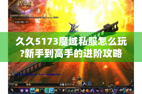久久5173魔域私服怎么玩?新手到高手的进阶攻略