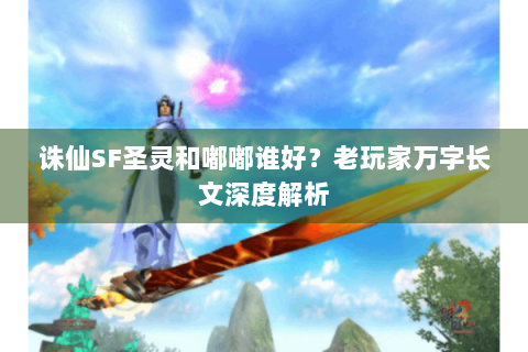 诛仙SF圣灵和嘟嘟谁好？老玩家万字长文深度解析