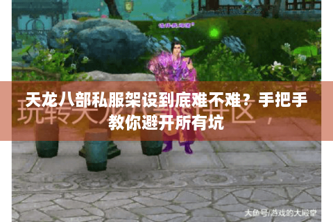 天龙八部私服架设到底难不难？手把手教你避开所有坑