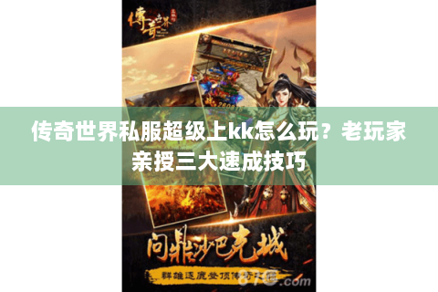 传奇世界私服超级上kk怎么玩？老玩家亲授三大速成技巧