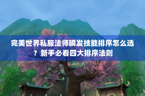 完美世界私服法师瞬发技能排序怎么选？新手必看四大排序法则