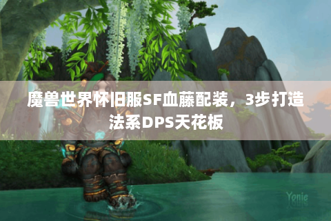 魔兽世界怀旧服SF血藤配装，3步打造法系DPS天花板