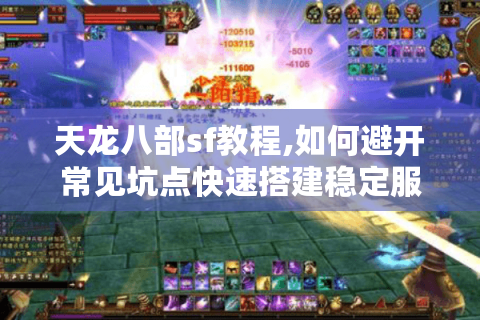 天龙八部sf教程,如何避开常见坑点快速搭建稳定服务器