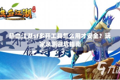 热血江湖sf多开工具怎么用才安全？玩家亲测避坑指南