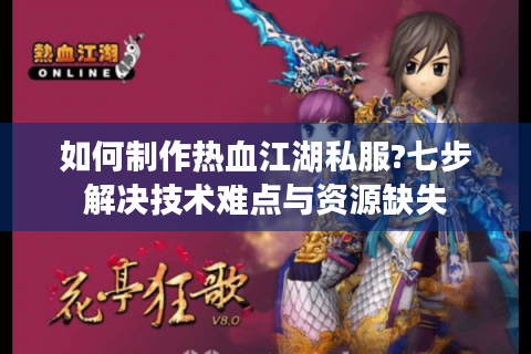 如何制作热血江湖私服?七步解决技术难点与资源缺失