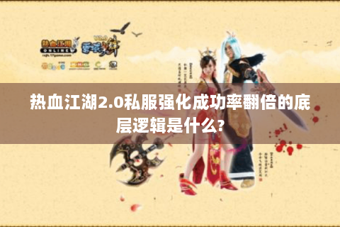 热血江湖2.0私服强化成功率翻倍的底层逻辑是什么?