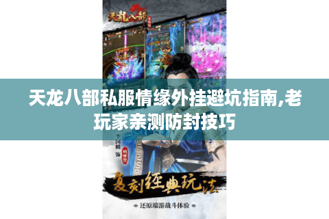 天龙八部私服情缘外挂避坑指南,老玩家亲测防封技巧