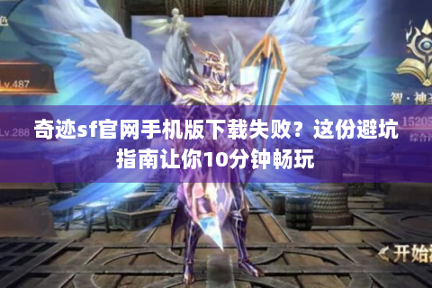 奇迹sf官网手机版下载失败？这份避坑指南让你10分钟畅玩