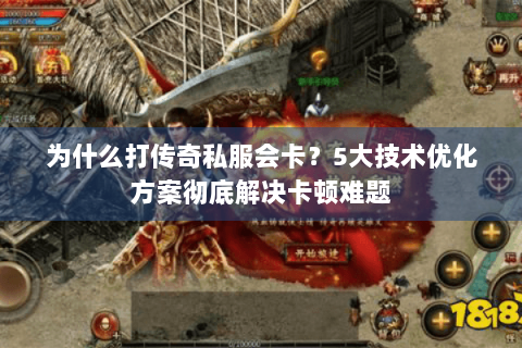 为什么打传奇私服会卡？5大技术优化方案彻底解决卡顿难题