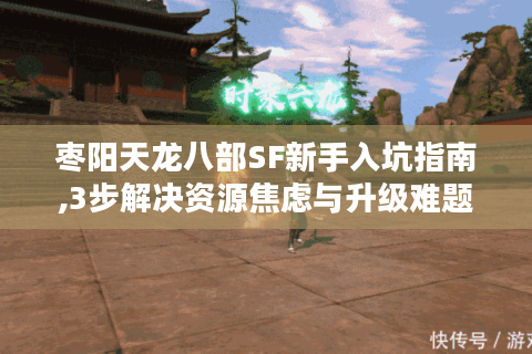枣阳天龙八部SF新手入坑指南,3步解决资源焦虑与升级难题