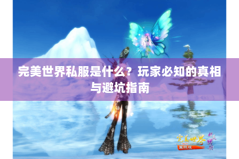 完美世界私服是什么？玩家必知的真相与避坑指南