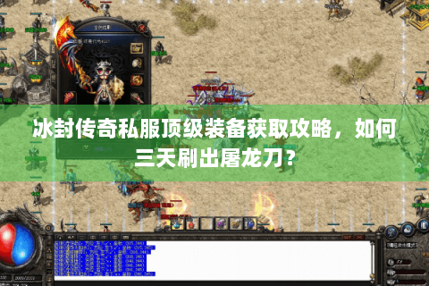 冰封传奇私服顶级装备获取攻略，如何三天刷出屠龙刀？