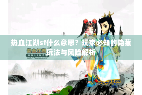 热血江湖sf什么意思？玩家必知的隐藏玩法与风险解析
