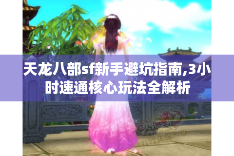天龙八部sf新手避坑指南,3小时速通核心玩法全解析