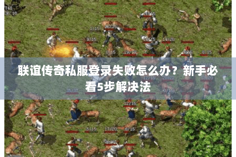 联谊传奇私服登录失败怎么办？新手必看5步解决法