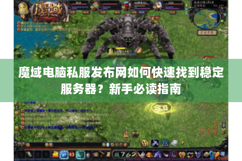 魔域电脑私服发布网如何快速找到稳定服务器？新手必读指南